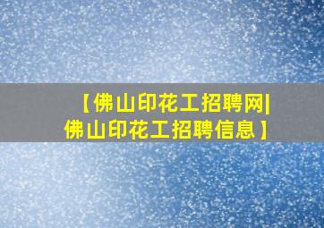 【佛山印花工招聘网|佛山印花工招聘信息】